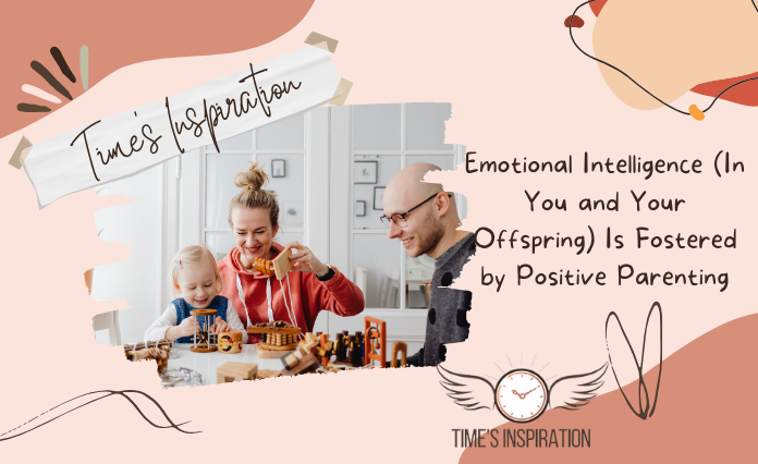 Emotional Intelligence (In You and Your Offspring) Is Fostered by Positive Parenting