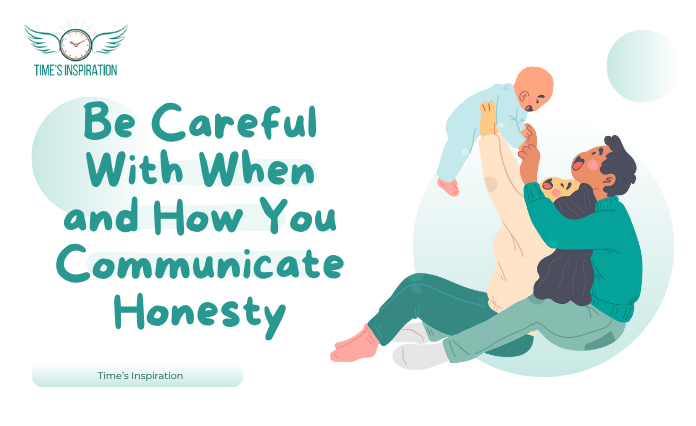 Be Careful With When and How You Communicate Honesty