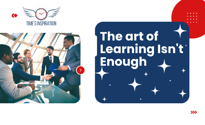 The art of Learning Isn't Enough