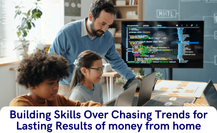Building Skills Over Chasing Trends for Lasting Results of money from home