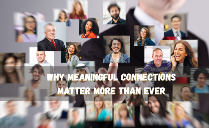 Why Meaningful Connections Matter More Than Ever