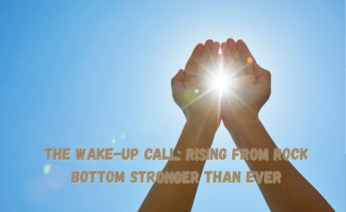 The Wake-Up Call: Rising from Rock Bottom Stronger Than Ever