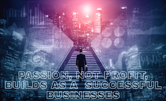 Passion, Not Profit, Builds as a  Successful Businesses