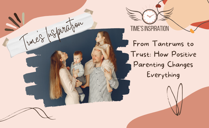 From Tantrums to Trust: How Positive Parenting Changes Everything