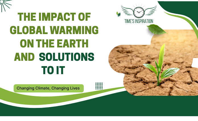 The Impact of Global Warming on the Earth and Solutions to It