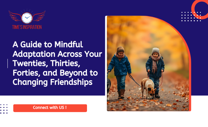 A Guide to Mindful Adaptation Across Your Twenties, Thirties, Forties, and Beyond to Changing Friendships