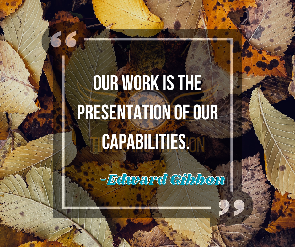 Our Work is the presentation of our capabilities -Edward Gibbon
